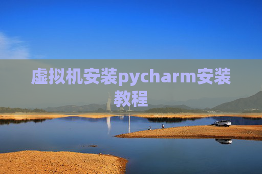虚拟机安装pycharm安装教程 虚拟机安装pycharm安装教程